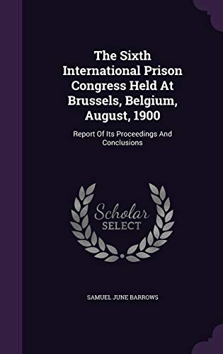 The Sixth International Prison Congress Held At Brussels, Belgium, August, 1900: Report Of Its Proceedings And Conclusions (Hardcover)