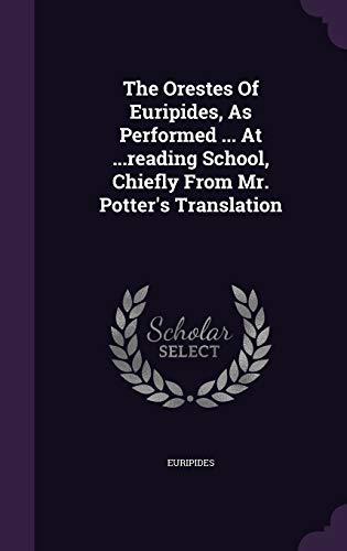 The Orestes Of Euripides, As Performed ... At ...reading School, Chiefly From Mr. Potter's Translation