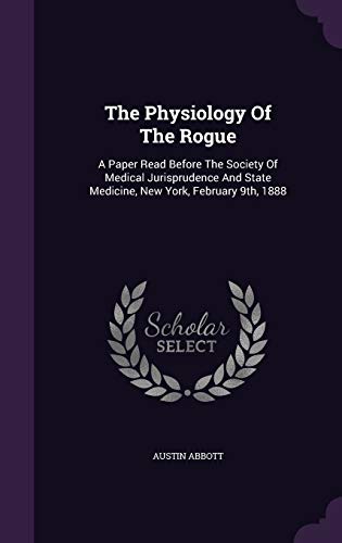 The Physiology Of The Rogue: A Paper Read Before The Society Of Medical Jurisprudence And State Medicine, New York, February 9th, 1888 (Hardcover)
