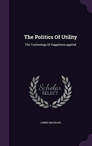The Politics Of Utility: The Technology Of Happiness-applied (Hardcover)