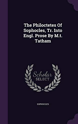 The Philoctetes Of Sophocles, Tr. Into Engl. Prose By M.t. Tatham