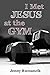 I Met Jesus at the Gym