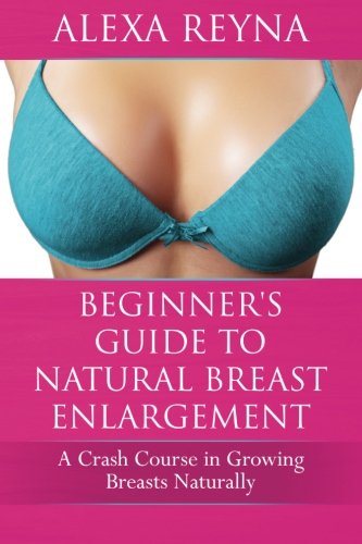 Beginner's Guide to Natural Breast Enlargement: A Crash Course in Growing Breasts Naturally (Paperback)