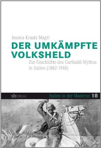 Der umkämpfte Volksheld. Zur Geschichte des Garibaldi-Mythos in Italien (1882–1948). (Italien in der Moderne, #18.)