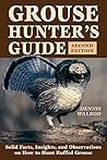 Grouse Hunter's Guide: Solid Facts, Insights, and Observations on How to Hunt Ruffled Grouse