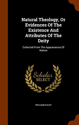 Natural Theology, Or Evidences Of The Existence And Attributes Of The Deity: Collected From The Appearances Of Nature