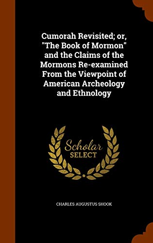 Cumorah Revisited; or, "The Book of Mormon" and the Claims of the Mormons Re-examined From the Viewpoint of American Archeology and Ethnology (Hardcover)