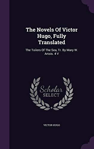 The Novels Of Victor Hugo, Fully Translated: The Toilers Of The Sea, Tr. By Mary W. Artois. 4 V