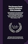 The Panama Canal And Our Relations With Colombia: Papers Relating To The Acquisition Of The Canal Zone, Including An Extract From The Message Of ... To The Isthmian Canal, January 4, 1904 The Panama Canal And Our Relations With Colombia: Papers Relating To The Acquisition Of The Canal Zone, Including An Extract From The Message Of ... To The Isthmian Canal, January 4, 1904