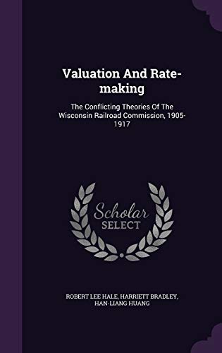 Valuation And Rate-making: The Conflicting Theories Of The Wisconsin Railroad Commission, 1905-1917 (Hardcover)