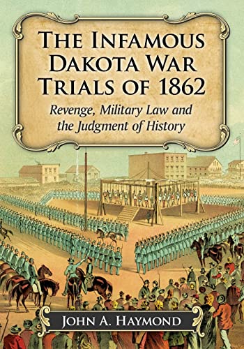 The Infamous Dakota War Trials of 1862: Revenge, Military Law and the Judgment of History (Paperback)
