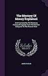 The Mystery Of Money Explained: And Illustrated By The Monetary History Of England, From The Norman Conquest To The Present Time