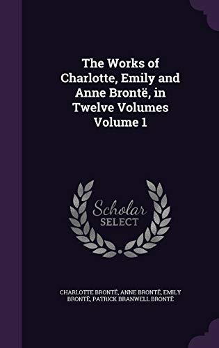 The Works of Charlotte, Emily and Anne Brontë, in Twelve Volumes Volume 1 (Hardcover)