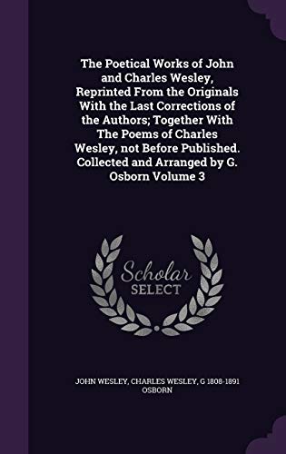 The Poetical Works of John and Charles Wesley, Reprinted From the Originals With the Last Corrections of the Authors; Together With The Poems of ... Collected and Arranged by G. Osborn Volume 3 (Hardcover)