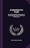 A Catechism For Youth: Containing A Brief But Comprehensive Summary Of The Doctrines And Duties Of Christianity