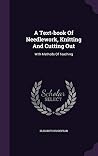 A Text-book Of Needlework, Knitting And Cutting Out: With Methods Of Teaching A Text-book Of Needlework, Knitting And Cutting Out: With Methods Of Teaching