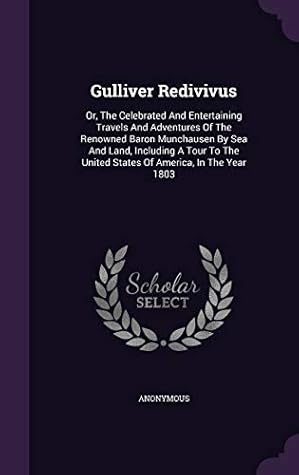 Gulliver Redivivus: or the Celebrated and Entertaining Travels and Adventures, of the Renowned Baron Munchausen, by Sea and Land
