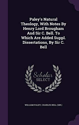 Paley's Natural Theology, With Notes By Henry Lord Brougham And Sir C. Bell. To Which Are Added Suppl. Dissertations, By Sir C. Bell