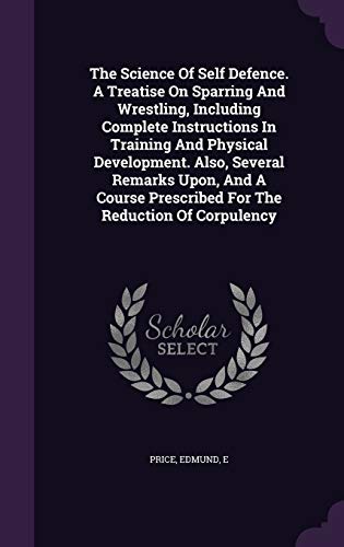 The Science Of Self Defence. A Treatise On Sparring And Wrestling, Including Complete Instructions In Training And Physical Development. Also, Several ... Prescribed For The Reduction Of Corpulency (Hardcover)
