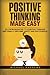 Positive Thinking Made Easy: Go From Negative to Positive Thinking and Finally Become Happy and Successful