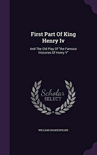 First Part Of King Henry Iv: And The Old Play Of "the Famous Histories Of Henry V"