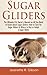 Sugar Gliders: The Ultimate Pet Owner's Manual on All You Need to Know about Sugar Gliders, How to Care for Sugar Gliders & Where to Buy or Adopt a Sugar Glider