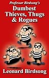 Professor Birdsong's Dumbest Thieves, Thugs, & Rogues by Leonard Birdsong