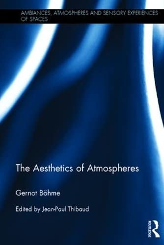 The Aesthetics of Atmospheres (Ambiances, Atmospheres and Sensory Experiences of Spaces)