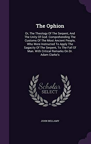 The Ophion: Or, The Theology Of The Serpent, And The Unity Of God. Comprehending The Customs Of The Most Ancient People, Who Were Instructed To Apply ... With Critical Remarks On Dr. Adam Clarke's (Hardcover)
