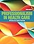 Professionalism in Health Care: A Primer for Career Success