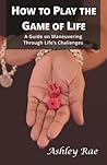 How to play the Game of Life:A Guide on maneuvering through life's challenges.