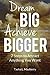 Dream Big Achieve Bigger: 7 Steps to Attract Anything You Want