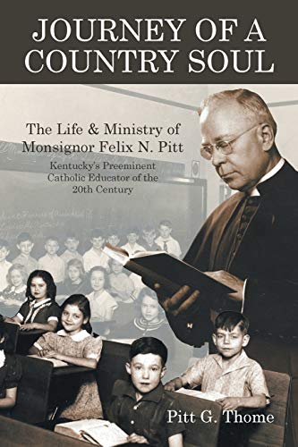 Journey of a Country Soul: The Life & Ministry of Monsignor Felix N. Pitt, Kentucky’s Preeminent Catholic Educator of the 20th Century (Paperback)