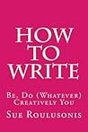 How To Write: Be, Do (Whatever) Creatively You