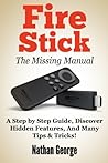 Fire Stick: The Missing Manual. a Step by Step Guide, Discover Hidden Features and Many Tips & Tricks!