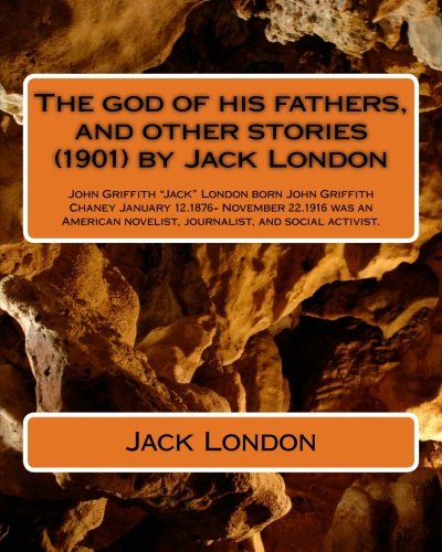 The god of his fathers, and other stories (1901) by Jack London: John Griffith "Jack" London (born John Griffith Chaney,[1] January 12, 1876 – ... novelist, journalist, and social activist