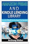 Amazon Prime: and Kindle Lending Library. How to Get All Benefits from Amazon Prime Subscription (kindle unlimited, lending library,amazon echo) (Internet, amazon services, social media,echo)