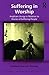 Suffering in Worship: Anglican Liturgy in Relation to Stories of Suffering People (Liturgy, Worship and Society Series)