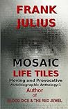 Mosaic Life Tiles: Moving and Provocative Autobiographic Anthology Series 1 (FRANK JULIUS MOSAIC LIFE AUTOBIOGRAPHY) Mosaic Life Tiles: Moving and Provocative Autobiographic Anthology Series 1 (FRANK JULIUS MOSAIC LIFE AUTOBIOGRAPHY)