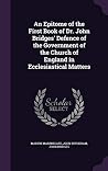 An Epitome of the First Book of Dr. John Bridges' Defence of the Government of the Church of England in Ecclesiastical Matters