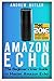 Amazon Echo: The Beginner's User Guide to Master Amazon Echo (Amazon Echo 2016, user manual, web services, by amazon, Free books, Free Movie, Prime ... Kit) (Amazon Prime, smart devices, internet)