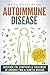 Autoimmune Disease: Discover The Symptoms & Treatment of Chronic Pain & Genetic Disease (Psoriasis, Anti Inflammatory, Arthritis, Fibromyalgia, Multiple Sclerosis, Symptoms, Celiac)