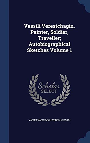 Vassili Verestchagin, Painter, Soldier, Traveller; Autobiographical Sketches Volume 1 (Hardcover)
