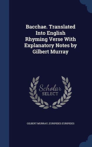 Bacchae. Translated Into English Rhyming Verse With Explanatory Notes by Gilbert Murray