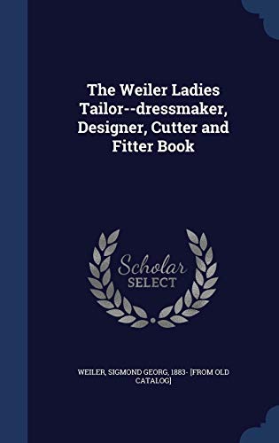 The Weiler Ladies Tailor--dressmaker, Designer, Cutter and Fitter Book (Hardcover)