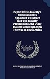 Report Of His Majesty's Commissioners Appointed To Inquire Into The Military Preparations And Other Matters Connected With The War In South Africa