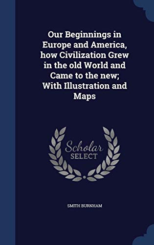 Our Beginnings in Europe and America, how Civilization Grew in the old World and Came to the new; With Illustration and Maps (Hardcover)