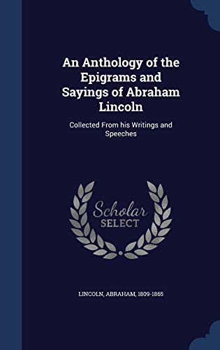 An Anthology of the Epigrams and Sayings of Abraham Lincoln: Collected From his Writings and Speeches (Hardcover)