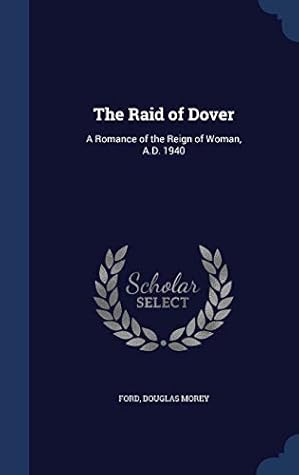 The Raid of Dover: A Romance of the Reign of Woman: A.D. 1940