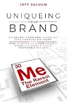Uniqueing Your Brand: The Secret Chemistry behind Why Some Companies are Loved and How to Create Your Own Fiercely Loyal Customers and Highly Profitable Business Uniqueing Your Brand: The Secret Chemistry behind Why Some Companies are Loved and How to Create Your Own Fiercely Loyal Customers and Highly Profitable Business